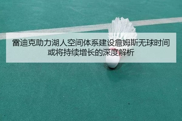 雷迪克助力湖人空间体系建设詹姆斯无球时间或将持续增长的深度解析