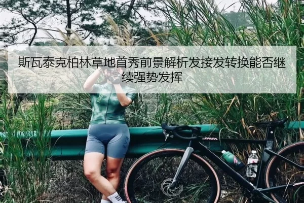 斯瓦泰克柏林草地首秀前景解析发接发转换能否继续强势发挥