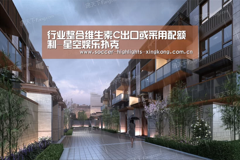 行业整合维生素C出口或采用配额制-星空娱乐扑克(图3) 星空娱乐